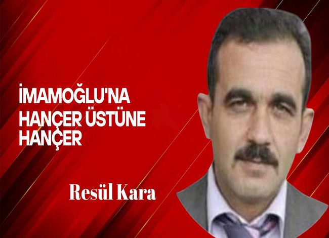 Resül Kara yazdı… İmamoğlu’na hançer üstüne hançer