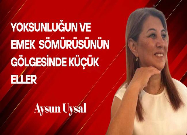 Aysun Uysal yazdı… Yoksunluğun ve Emek Sömürüsünün Gölgesindeki Küçük Eller
