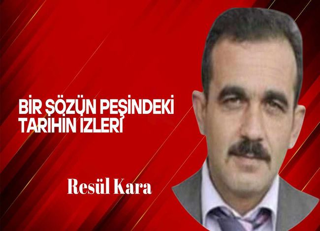 Resul Kara yazdı… Bir sözün peşindeki, tarihin izleri
