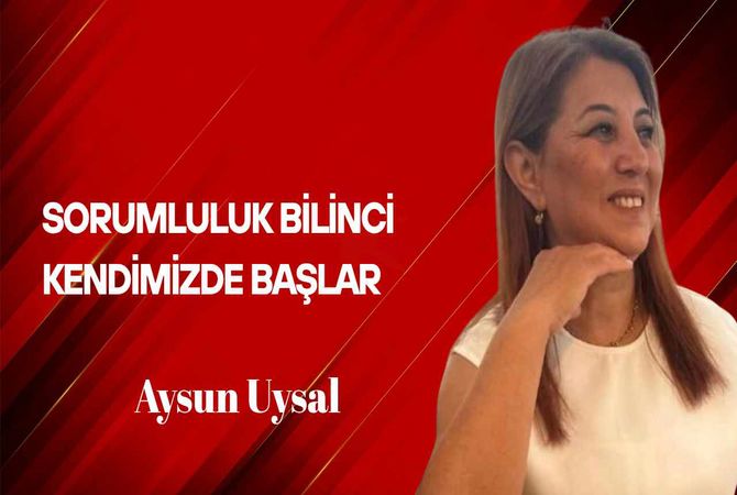 Aysun Uysal Yazdı… Sorumluluk Bilinci Kendimizde Başlar