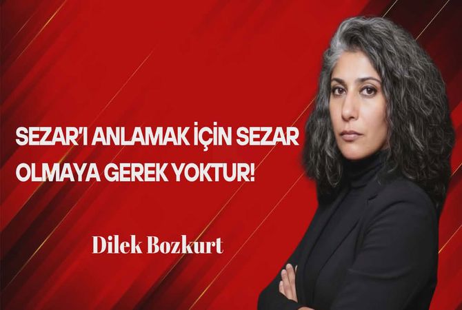 Dilek Bozkurt Yazdı: Sezar’ı Anlamak İçin Sezar Olmaya Gerek Yoktur!